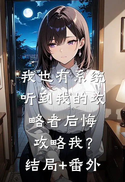 我也有系统：听到我的攻略者后悔攻略我？结局+番外