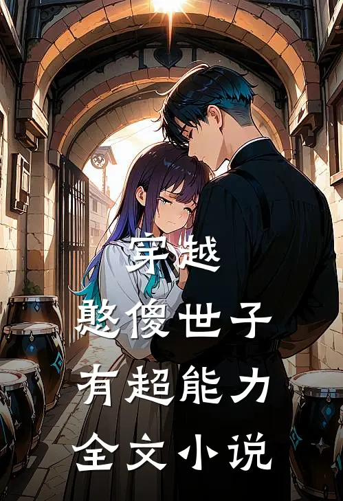 穿越：憨傻世子有超能力全文小说