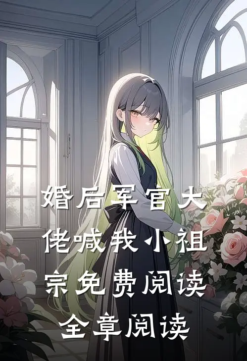 婚后军官大佬喊我小祖宗免费阅读全章阅读