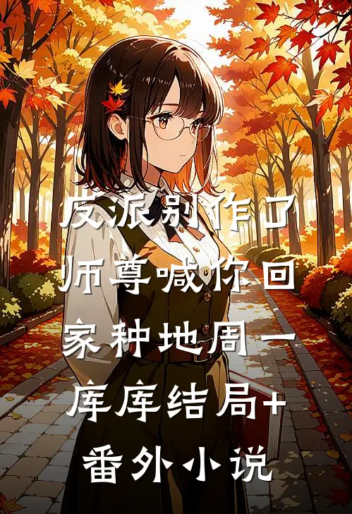 反派别作了，师尊喊你回家种地周一库库结局+番外小说