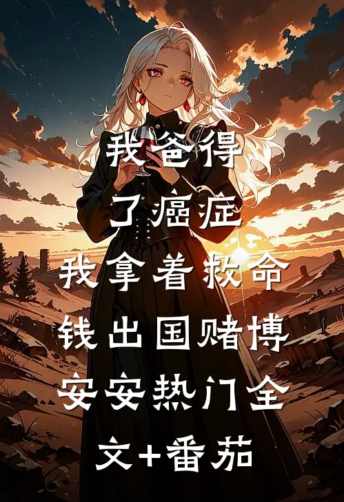 我爸得了癌症，我拿着救命钱出国赌博安安热门全文+番茄