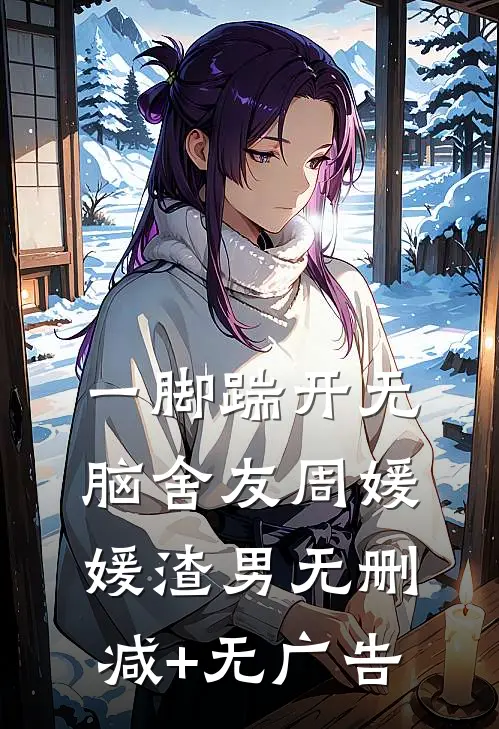 一脚踹开无脑舍友周媛媛渣男无删减+无广告