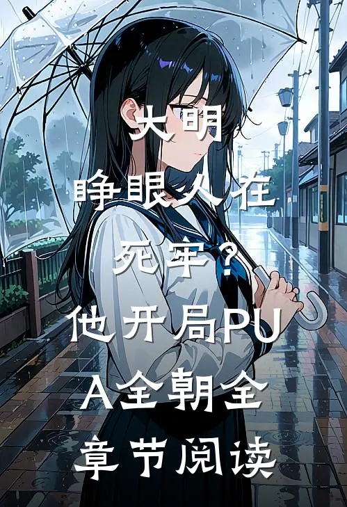 大明：睁眼人在死牢？他开局PUA全朝全章节阅读