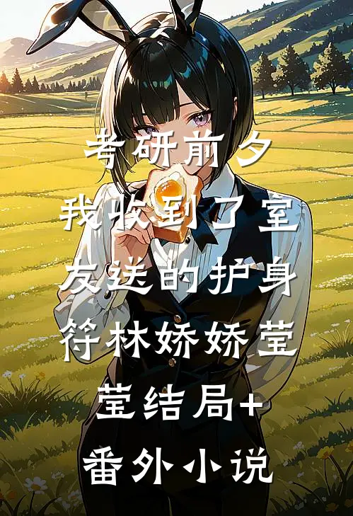 考研前夕，我收到了室友送的护身符林娇娇莹莹结局+番外小说