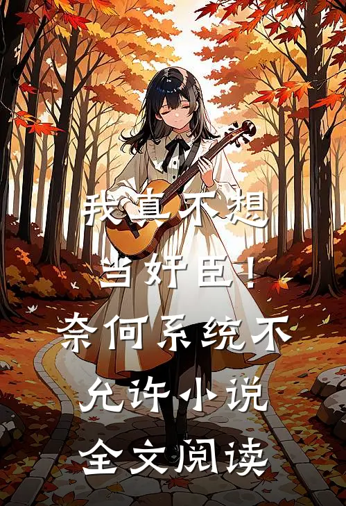 我真不想当奸臣！奈何系统不允许小说全文阅读