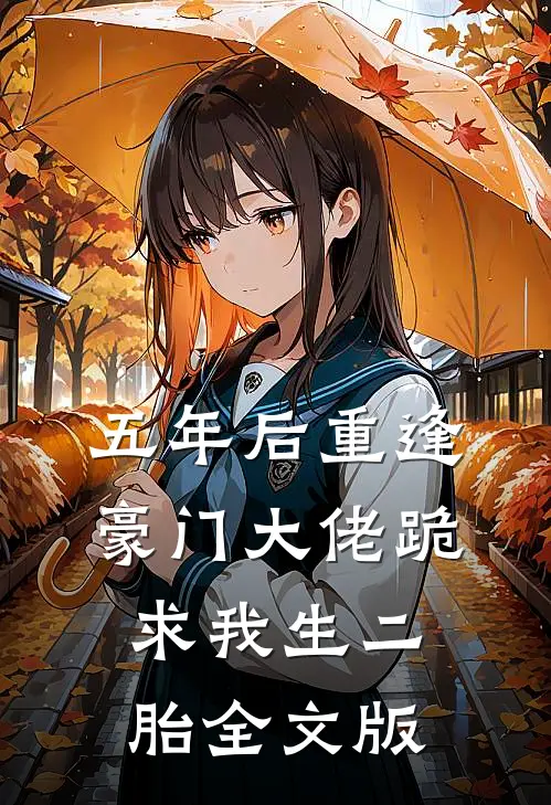 五年后重逢，豪门大佬跪求我生二胎全文版