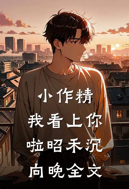 小作精，我看上你啦昭禾沉向晚全文