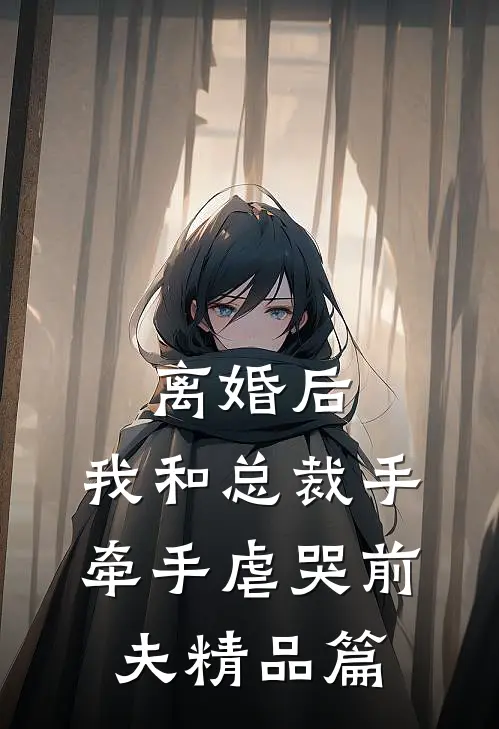 离婚后，我和总裁手牵手虐哭前夫精品篇