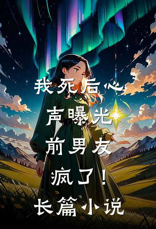 我死后心声曝光，前男友疯了！长篇小说