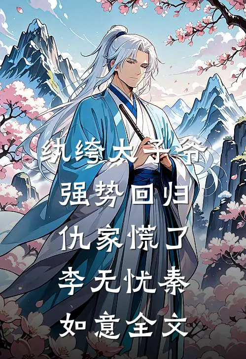 纨绔太子爷强势回归，仇家慌了李无忧秦如意全文