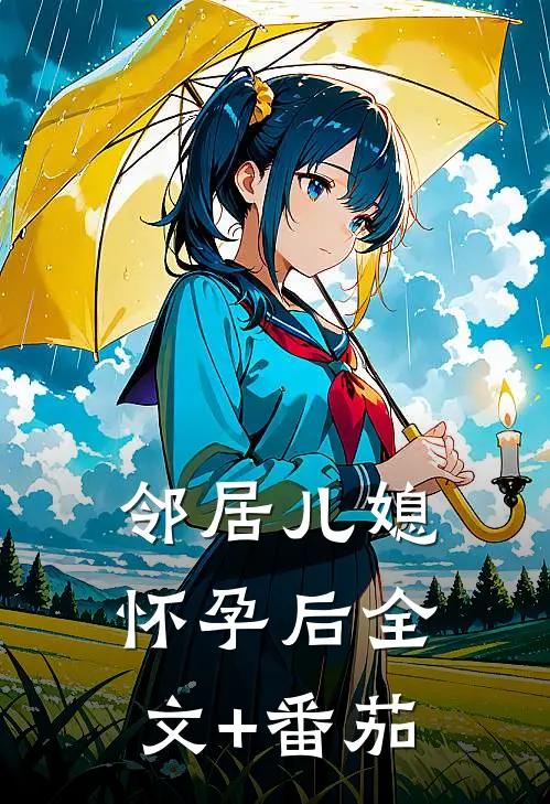 邻居儿媳怀孕后全文+番茄