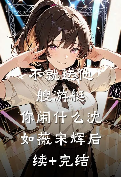 不就送他艘游艇，你闹什么沈如薇宋辉后续+完结