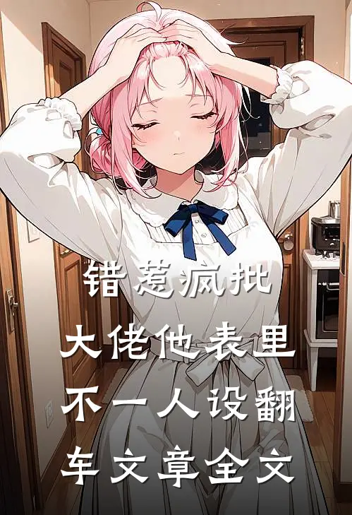 错惹疯批：大佬他表里不一人设翻车文章全文
