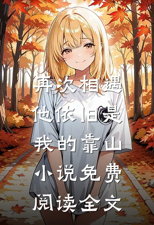 再次相遇，他依旧是我的靠山小说免费阅读全文