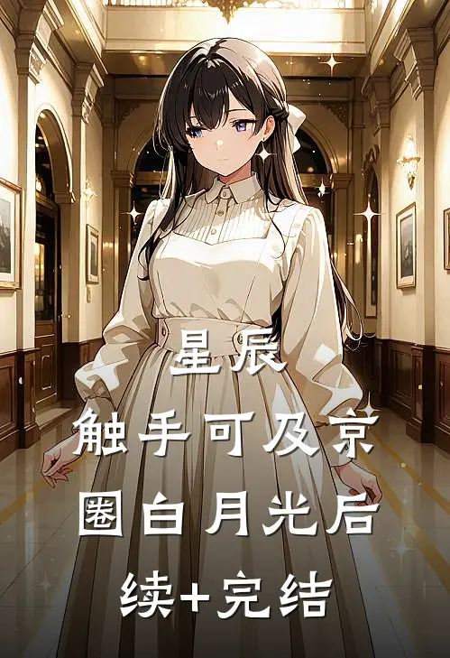 星辰，触手可及京圈白月光后续+完结