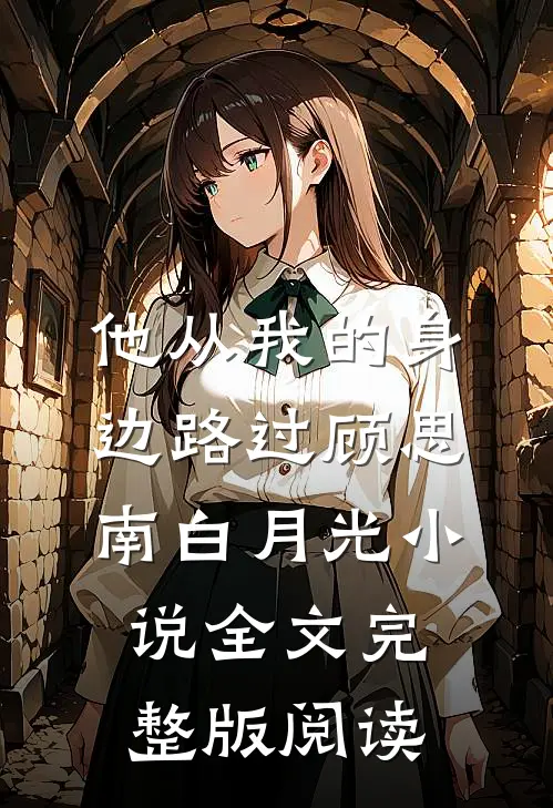 《他从我的身边路过》顾思南白月光小说全文完整版阅读