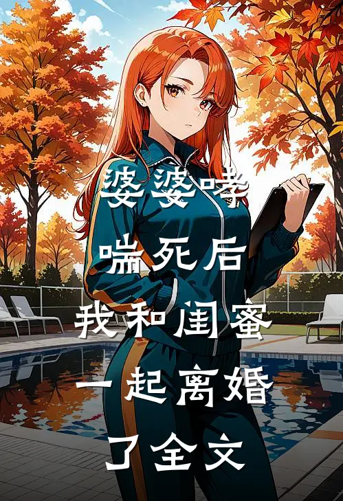 婆婆哮喘死后，我和闺蜜一起离婚了全文