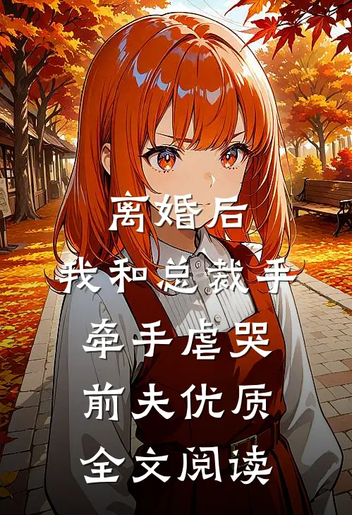 离婚后，我和总裁手牵手虐哭前夫优质全文阅读
