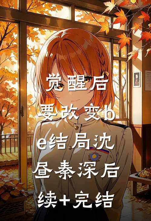 觉醒后，要改变be结局沈昼秦深后续+完结