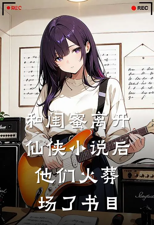 和闺蜜离开仙侠小说后，他们火葬场了书目