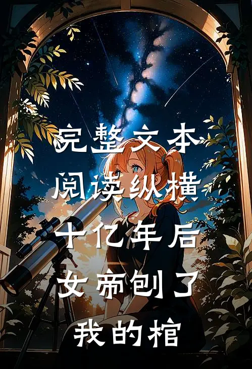完整文本阅读纵横十亿年后，女帝刨了我的棺
