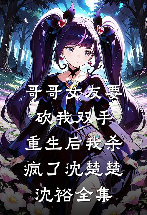 哥哥女友要砍我双手，重生后我杀疯了沈楚楚沈裕全集