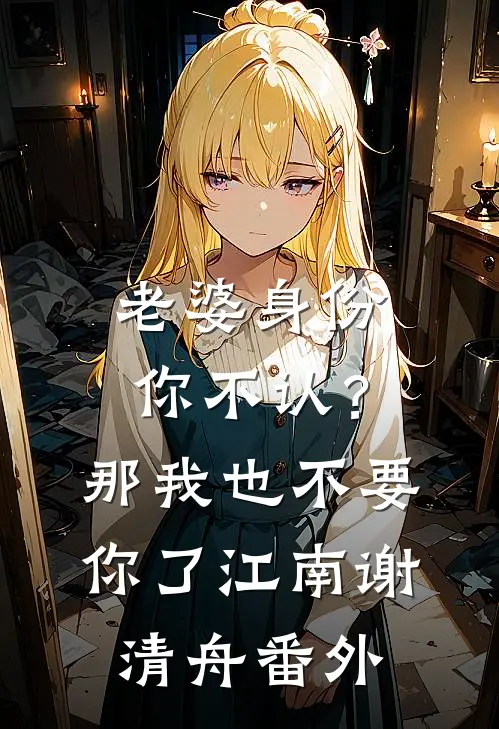 老婆身份你不认？那我也不要你了江南谢清舟番外