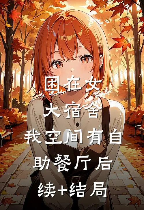 困在女大宿舍，我空间有自助餐厅后续+结局