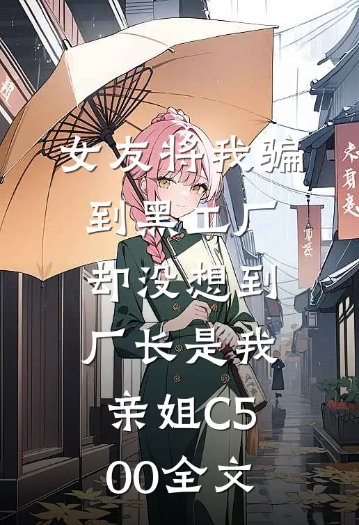 女友将我骗到黑工厂，却没想到厂长是我亲姐C500全文
