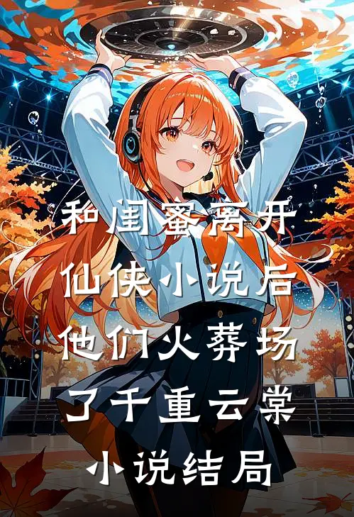 和闺蜜离开仙侠小说后，他们火葬场了千重云棠小说结局