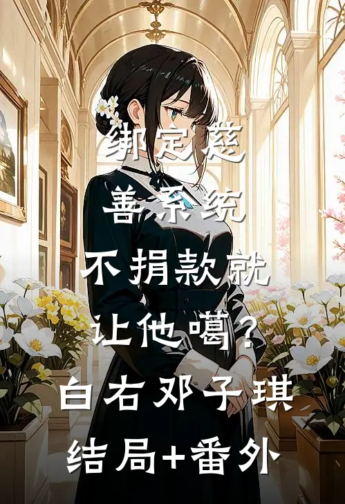 绑定慈善系统，不捐款就让他噶？白右邓子琪结局+番外