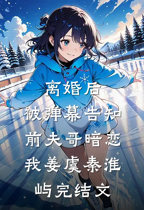 离婚后，被弹幕告知前夫哥暗恋我姜虞秦淮屿完结文