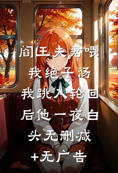 阎王夫君喂我绝子汤，我跳入轮回后他一夜白头无删减+无广告