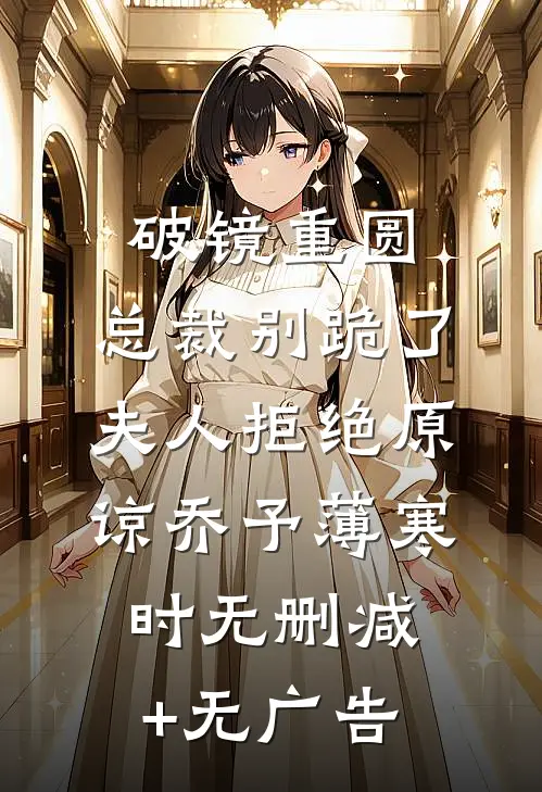 破镜重圆：总裁别跪了，夫人拒绝原谅乔予薄寒时无删减+无广告