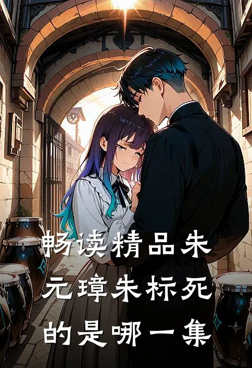 畅读精品朱元璋朱标死的是哪一集