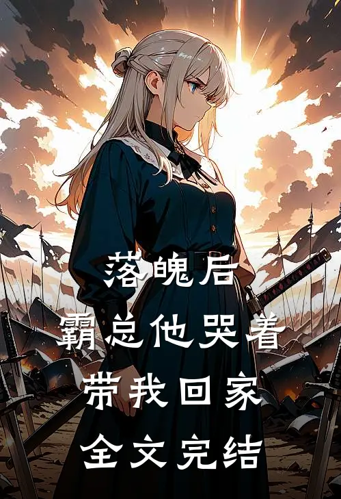 落魄后，霸总他哭着带我回家全文完结