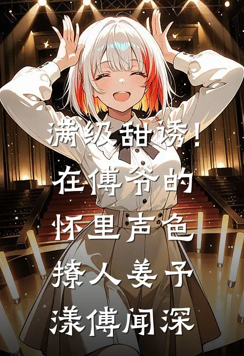 满级甜诱!在傅爷的怀里声色撩人姜予漾傅闻深
