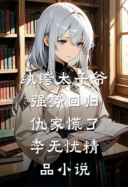 纨绔太子爷强势回归,仇家慌了李无忧精品小说