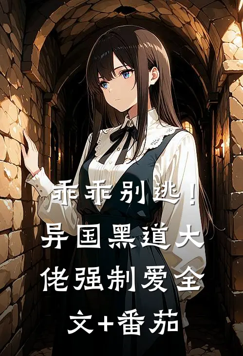 乖乖别逃！异国黑道大佬强制爱全文+番茄