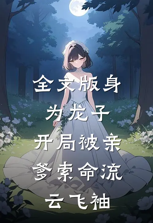 全文版身为龙子,开局被亲爹索命流云飞袖