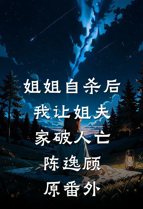 姐姐自杀后，我让姐夫家破人亡。陈逸顾原 番外