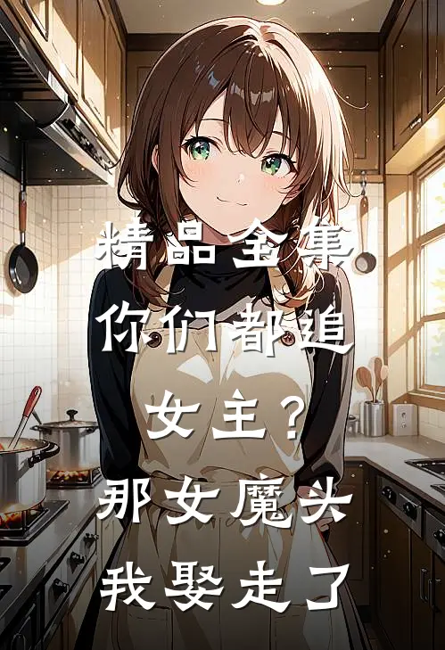 精品全集你们都追女主？那女魔头我娶走了