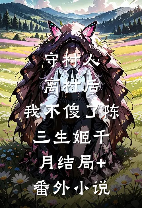 守村人离村后，我不傻了陈三生姬千月结局+番外小说