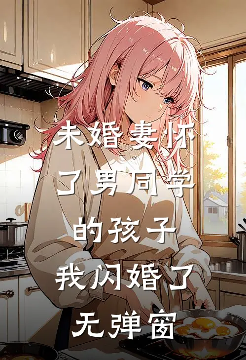 未婚妻怀了男同学的孩子，我闪婚了无弹窗
