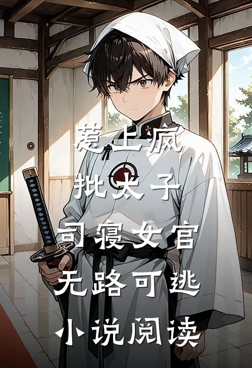 惹上疯批太子，司寝女官无路可逃小说阅读