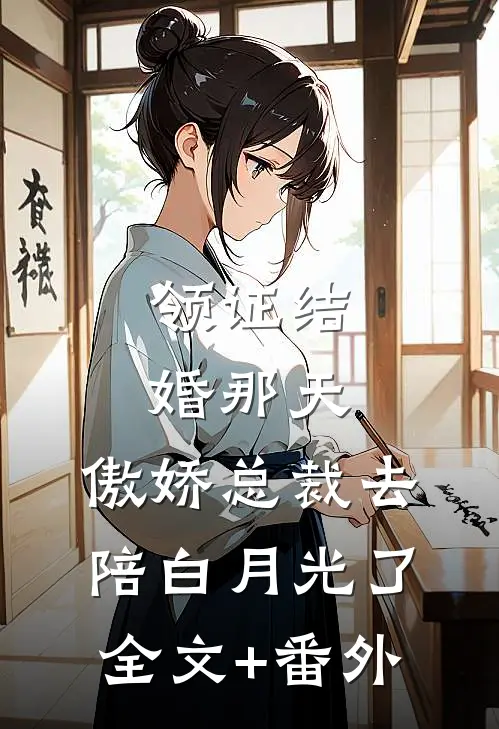 领证结婚那天，傲娇总裁去陪白月光了全文+番外