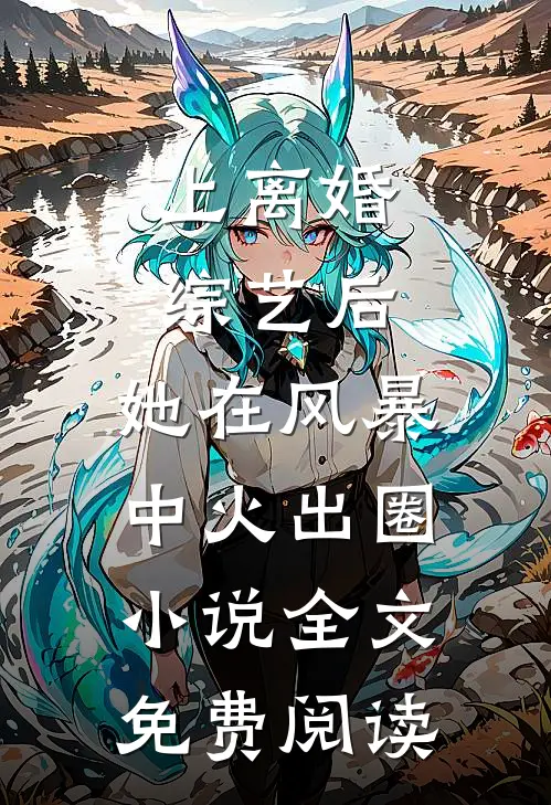 上离婚综艺后，她在风暴中火出圈小说全文免费阅读