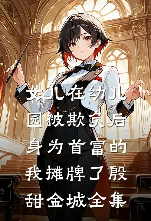 女儿在幼儿园被欺负后，身为首富的我摊牌了殷甜金城全集