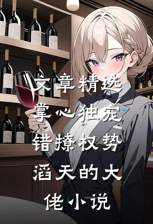 文章精选掌心独宠:错撩权势滔天的大佬小说