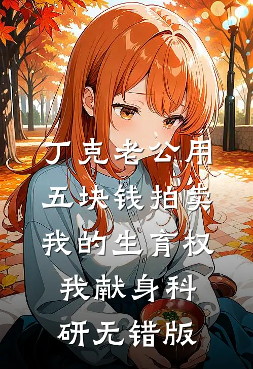 丁克老公用五块钱拍卖我的生育权，我献身科研无错版